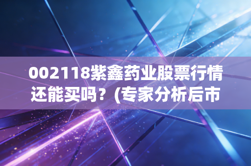 002118紫鑫药业股票行情还能买吗？(专家分析后市走向)