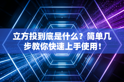 立方投到底是什么？简单几步教你快速上手使用！
