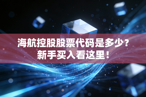 海航控股股票代码是多少？新手买入看这里！
