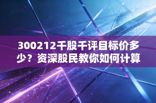300212千股千评目标价多少？资深股民教你如何计算