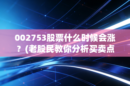 002753股票什么时候会涨？(老股民教你分析买卖点)