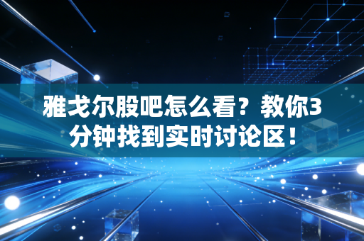 雅戈尔股吧怎么看？教你3分钟找到实时讨论区！