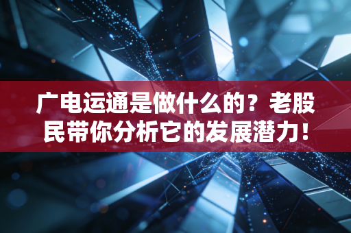 广电运通是做什么的？老股民带你分析它的发展潜力！