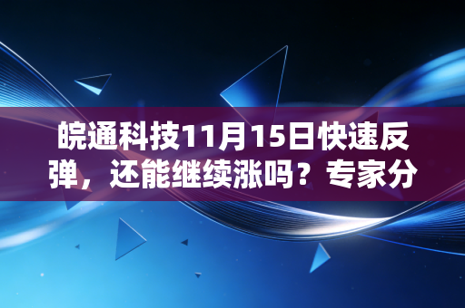 皖通科技11月15日快速反弹，还能继续涨吗？专家分析！