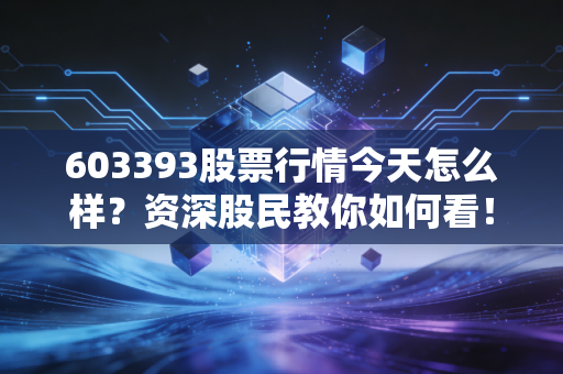 603393股票行情今天怎么样？资深股民教你如何看！