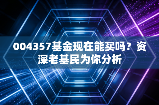 004357基金现在能买吗？资深老基民为你分析