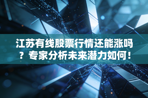 江苏有线股票行情还能涨吗？专家分析未来潜力如何！