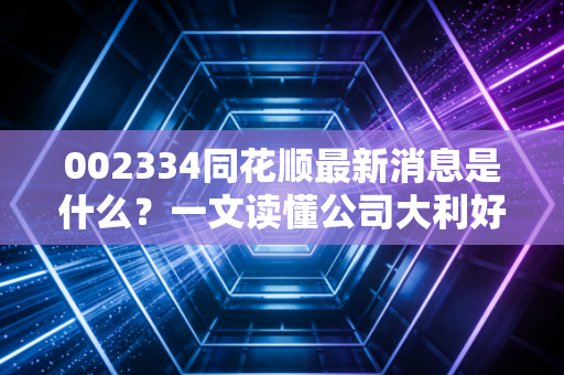 002334同花顺最新消息是什么？一文读懂公司大利好！
