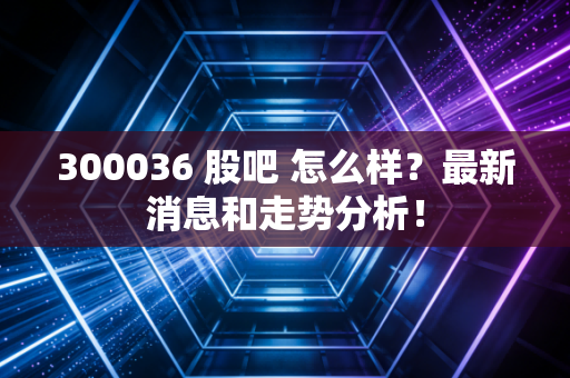 300036 股吧 怎么样？最新消息和走势分析！