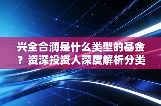 兴全合润是什么类型的基金？资深投资人深度解析分类！