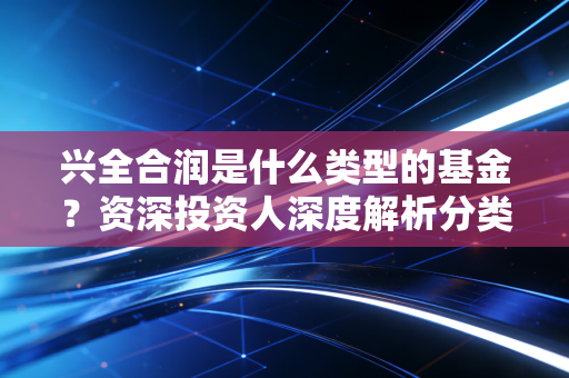 兴全合润是什么类型的基金？资深投资人深度解析分类！