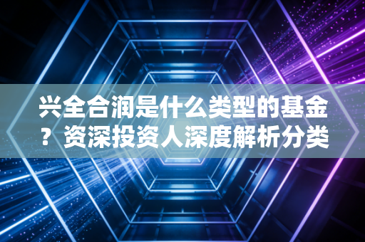兴全合润是什么类型的基金？资深投资人深度解析分类！