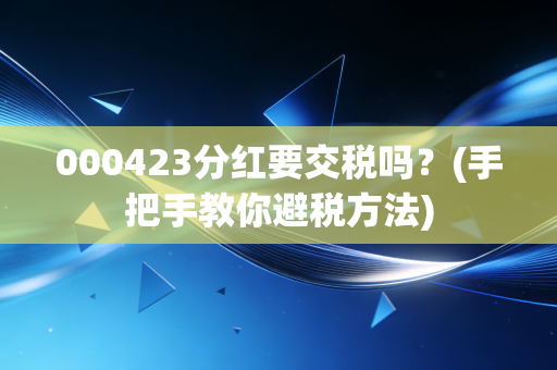 000423分红要交税吗？(手把手教你避税方法)