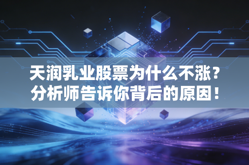 天润乳业股票为什么不涨？分析师告诉你背后的原因！