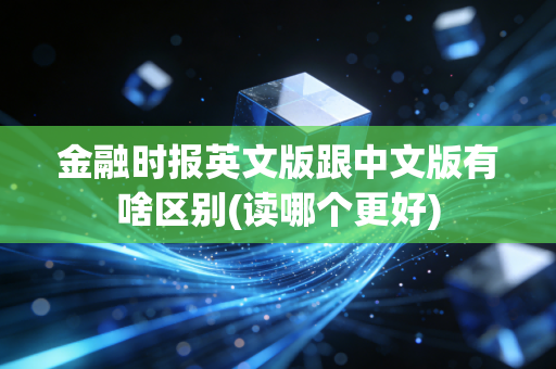 金融时报英文版跟中文版有啥区别(读哪个更好)