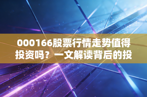 000166股票行情走势值得投资吗?一文解读背后的投资价值