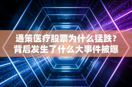 通策医疗股票为什么猛跌？背后发生了什么大事件被曝光？