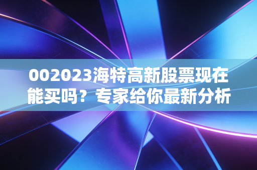 002023海特高新股票现在能买吗？专家给你最新分析