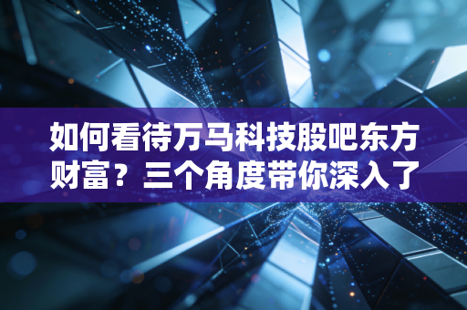 如何看待万马科技股吧东方财富？三个角度带你深入了解！