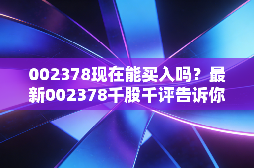 002378现在能买入吗？最新002378千股千评告诉你答案！