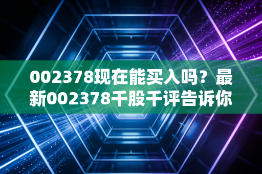 002378现在能买入吗？最新002378千股千评告诉你答案！