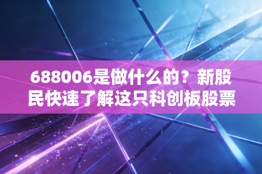 688006是做什么的？新股民快速了解这只科创板股票！