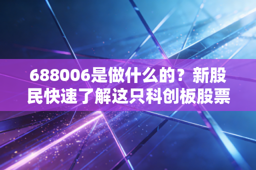 688006是做什么的？新股民快速了解这只科创板股票！
