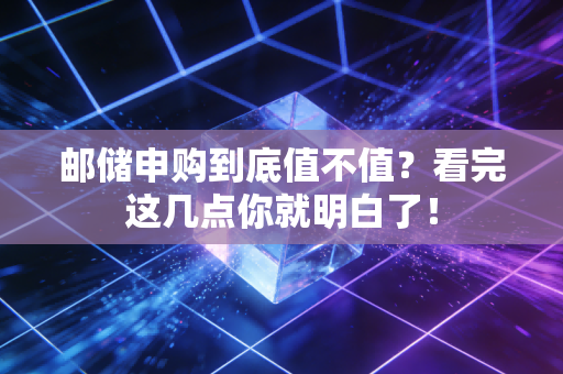 邮储申购到底值不值？看完这几点你就明白了！