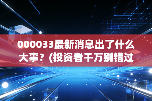 000033最新消息出了什么大事？(投资者千万别错过这个信号)