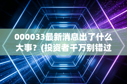 000033最新消息出了什么大事？(投资者千万别错过这个信号)