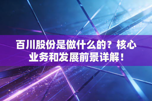 百川股份是做什么的？核心业务和发展前景详解！