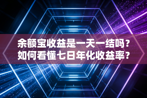 余额宝收益是一天一结吗？如何看懂七日年化收益率？