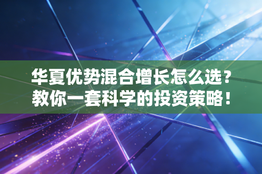 华夏优势混合增长怎么选？教你一套科学的投资策略！
