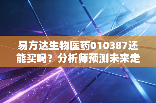 易方达生物医药010387还能买吗？分析师预测未来走势！