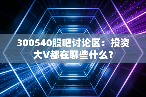 300540股吧讨论区：投资大V都在聊些什么？