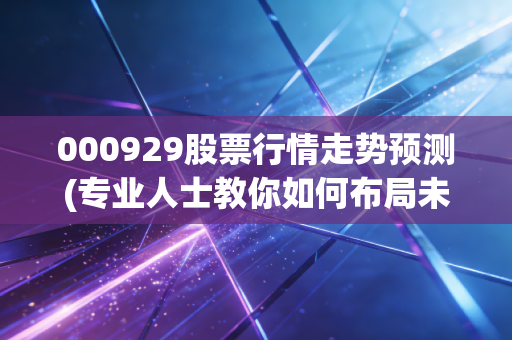 000929股票行情走势预测(专业人士教你如何布局未来)