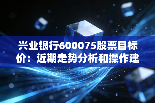 兴业银行600075股票目标价：近期走势分析和操作建议！