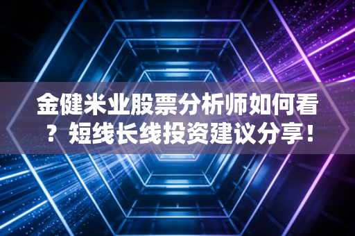 金健米业股票分析师如何看？短线长线投资建议分享！
