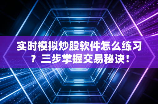 实时模拟炒股软件怎么练习？三步掌握交易秘诀！