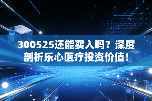 300525还能买入吗？深度剖析乐心医疗投资价值！