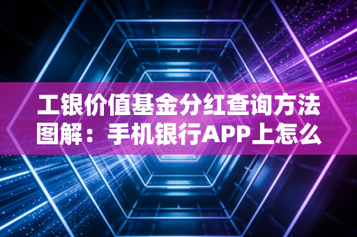 工银价值基金分红查询方法图解:手机银行APP上怎么操作?