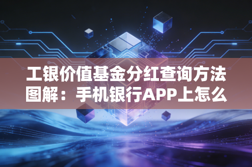 工银价值基金分红查询方法图解：手机银行APP上怎么操作？