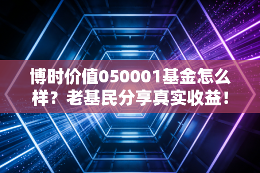 博时价值050001基金怎么样？老基民分享真实收益！