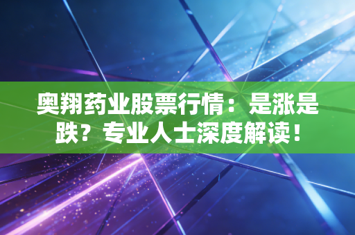 奥翔药业股票行情：是涨是跌？专业人士深度解读！