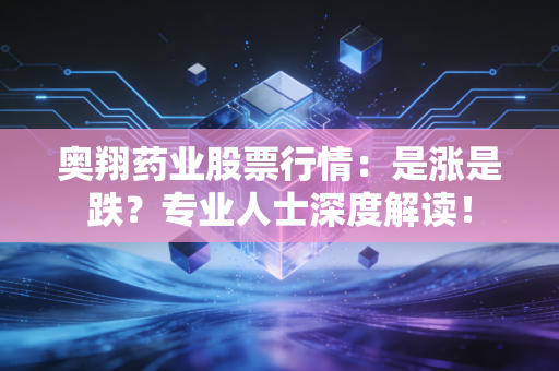 奥翔药业股票行情：是涨是跌？专业人士深度解读！