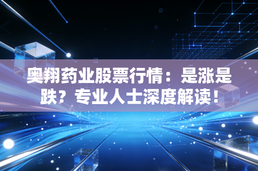 奥翔药业股票行情：是涨是跌？专业人士深度解读！