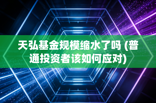 天弘基金规模缩水了吗 (普通投资者该如何应对)