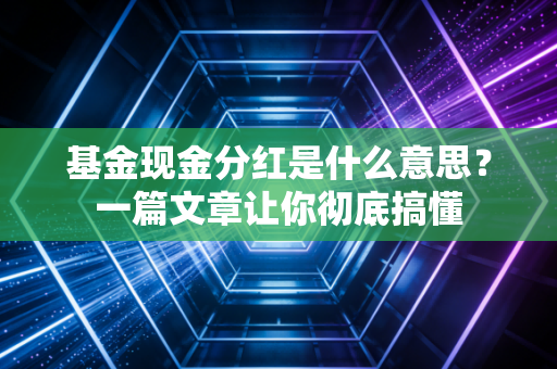 基金现金分红是什么意思?一篇文章让你彻底搞懂