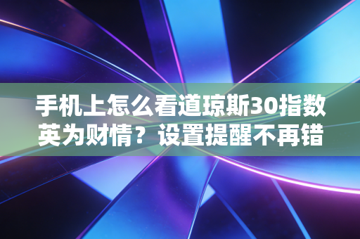 手机上怎么看道琼斯30指数英为财情？设置提醒不再错过关键点位！