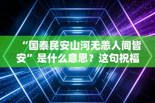 “国泰民安山河无恙人间皆安”是什么意思？这句祝福有多重要！